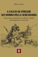 Copertina  A caccia di streghe nei domini della Serenissima : processi per stregoneria tra Veneto e Friuli nel Cinquecento e Seicento