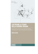 Copertina  Costruire ai tempi della guerra fredda : l'architettura della fortificazione permanente della frontiera orientale