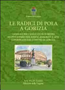 Copertina  Le radici di Pola a Gorizia : cenni storici sulla città istriana ed inventario del fondo anagrafe e leva conservato dal Comune di Gorizia