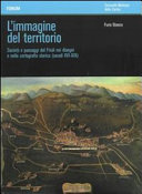 Copertina  L'immagine del territorio : società e paesaggi del Friuli nei disegni e nella cartografia storica, secoli 16.-19.