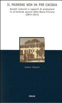 Copertina  Il padrone non va per l'acqua : assetti colturali e rapporti di produzione in un'azienda agraria della Bassa Friulana, 1875-1914